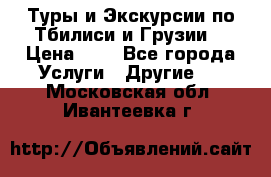 Туры и Экскурсии по Тбилиси и Грузии. › Цена ­ 1 - Все города Услуги » Другие   . Московская обл.,Ивантеевка г.